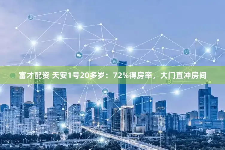 富才配资 天安1号20多岁：72%得房率，大门直冲房间