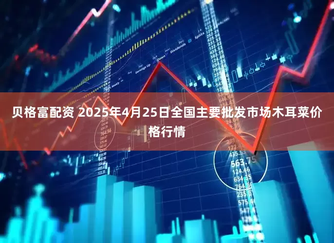 贝格富配资 2025年4月25日全国主要批发市场木耳菜价格行情