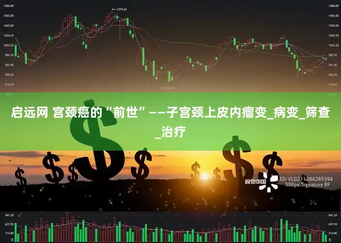 启远网 宫颈癌的“前世”——子宫颈上皮内瘤变_病变_筛查_治疗