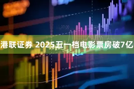 港联证券 2025五一档电影票房破7亿
