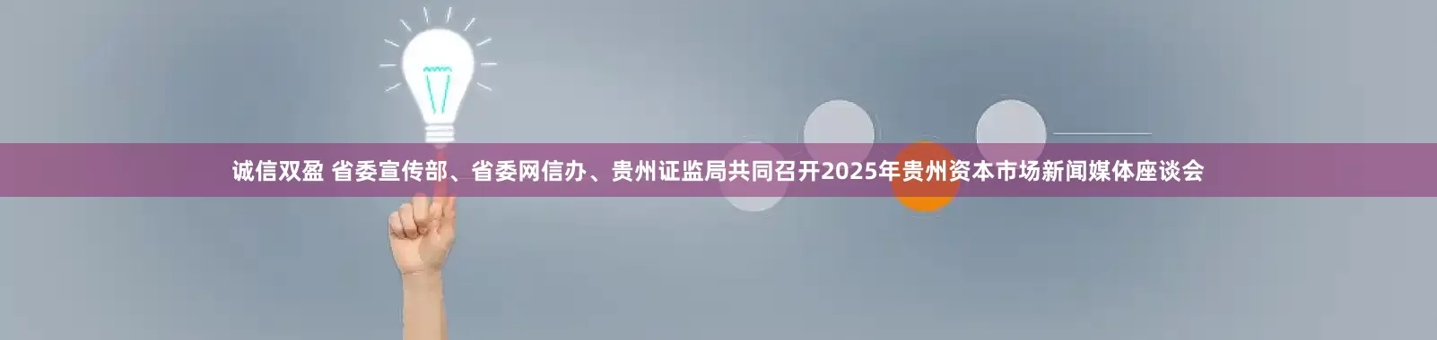 诚信双盈 省委宣传部、省委网信办、贵州证监局共同召开2025年贵州资本市场新闻媒体座谈会
