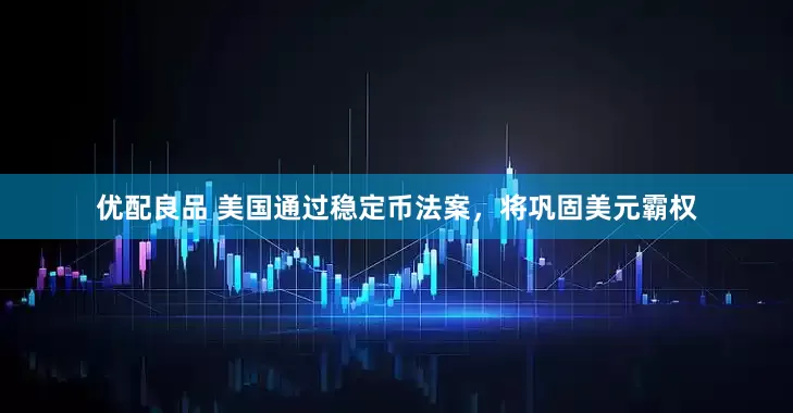 优配良品 美国通过稳定币法案，将巩固美元霸权