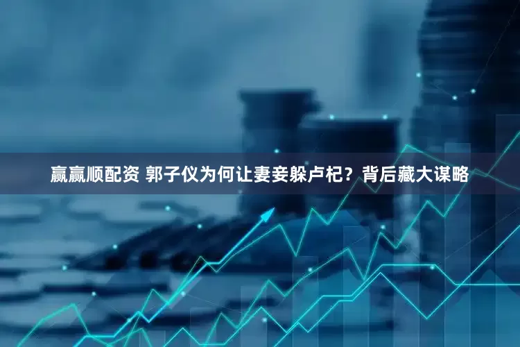 赢赢顺配资 郭子仪为何让妻妾躲卢杞？背后藏大谋略