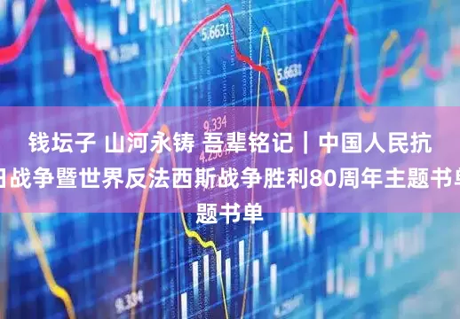 钱坛子 山河永铸 吾辈铭记｜中国人民抗日战争暨世界反法西斯战争胜利80周年主题书单