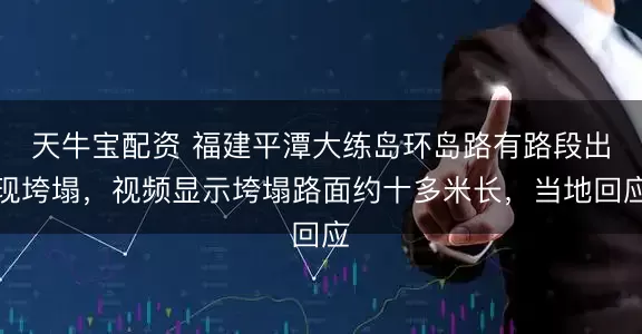 天牛宝配资 福建平潭大练岛环岛路有路段出现垮塌，视频显示垮塌路面约十多米长，当地回应